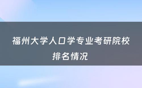 福州大学人口学专业考研院校排名情况 