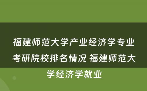 福建师范大学产业经济学专业考研院校排名情况 福建师范大学经济学就业