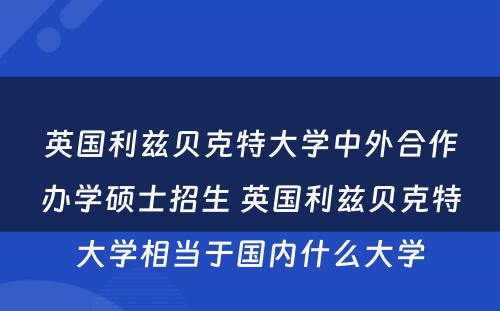 英国利兹贝克特大学中外合作办学硕士招生 英国利兹贝克特大学相当于国内什么大学