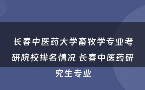 长春中医药大学畜牧学专业考研院校排名情况 长春中医药研究生专业