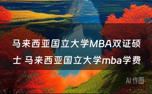马来西亚国立大学MBA双证硕士 马来西亚国立大学mba学费