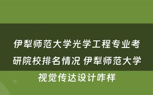 伊犁师范大学光学工程专业考研院校排名情况 伊犁师范大学视觉传达设计咋样