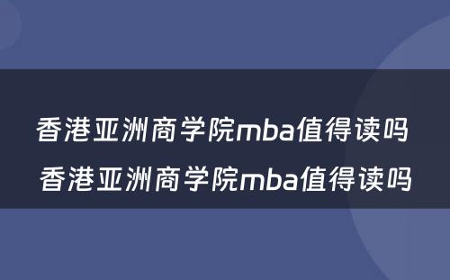 香港亚洲商学院mba值得读吗 香港亚洲商学院mba值得读吗