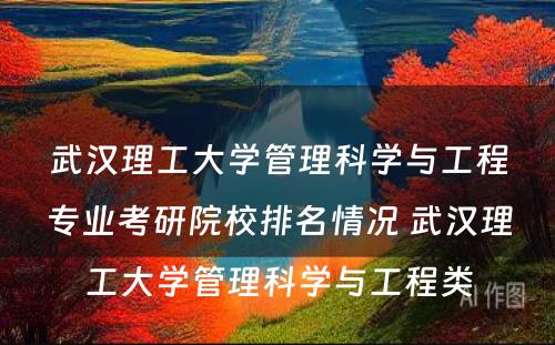 武汉理工大学管理科学与工程专业考研院校排名情况 武汉理工大学管理科学与工程类