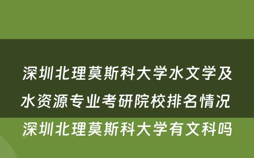 深圳北理莫斯科大学水文学及水资源专业考研院校排名情况 深圳北理莫斯科大学有文科吗