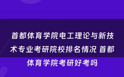 首都体育学院电工理论与新技术专业考研院校排名情况 首都体育学院考研好考吗