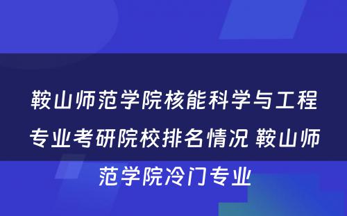 鞍山师范学院核能科学与工程专业考研院校排名情况 鞍山师范学院冷门专业