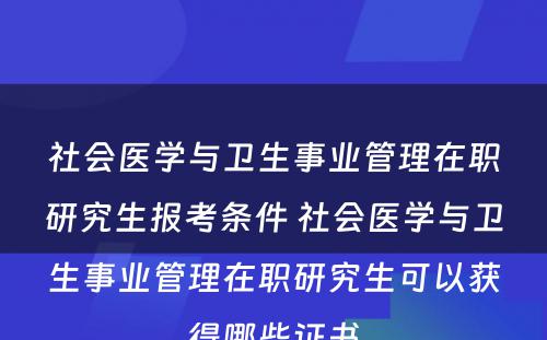 社会医学与卫生事业管理在职研究生报考条件 社会医学与卫生事业管理在职研究生可以获得哪些证书