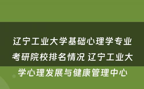 辽宁工业大学基础心理学专业考研院校排名情况 辽宁工业大学心理发展与健康管理中心