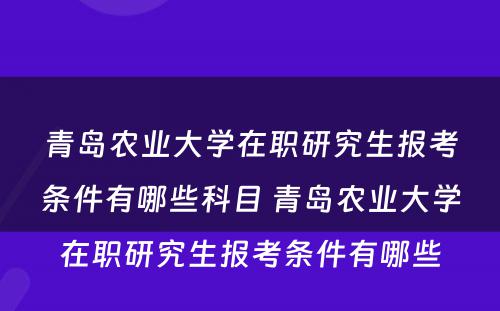 青岛农业大学在职研究生报考条件有哪些科目 青岛农业大学在职研究生报考条件有哪些