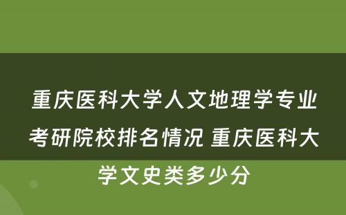 重庆医科大学人文地理学专业考研院校排名情况 重庆医科大学文史类多少分