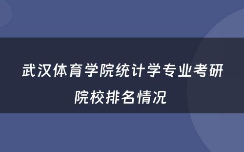 武汉体育学院统计学专业考研院校排名情况 