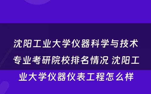 沈阳工业大学仪器科学与技术专业考研院校排名情况 沈阳工业大学仪器仪表工程怎么样