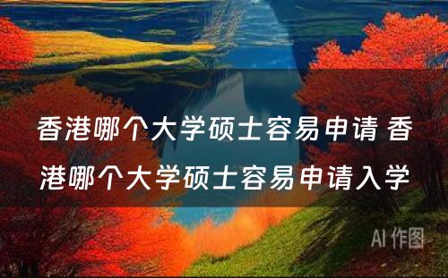 香港哪个大学硕士容易申请 香港哪个大学硕士容易申请入学