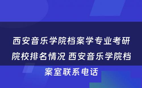 西安音乐学院档案学专业考研院校排名情况 西安音乐学院档案室联系电话