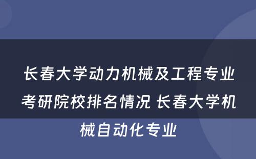 长春大学动力机械及工程专业考研院校排名情况 长春大学机械自动化专业