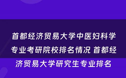 首都经济贸易大学中医妇科学专业考研院校排名情况 首都经济贸易大学研究生专业排名