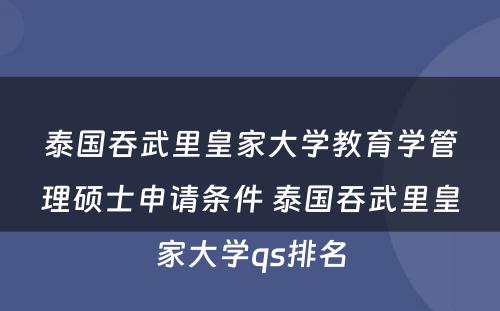 泰国吞武里皇家大学教育学管理硕士申请条件 泰国吞武里皇家大学qs排名