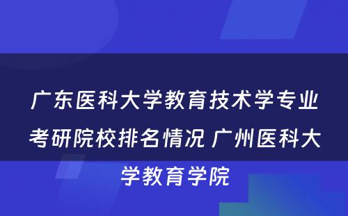 广东医科大学教育技术学专业考研院校排名情况 广州医科大学教育学院