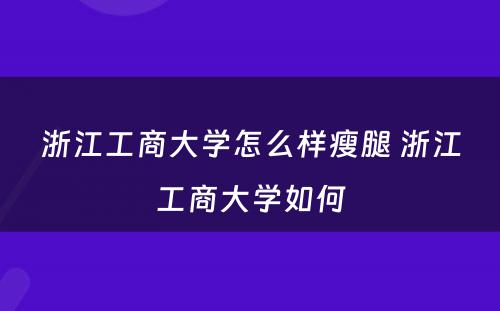 浙江工商大学怎么样瘦腿 浙江工商大学如何