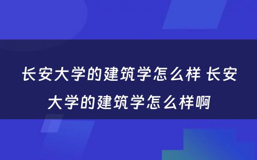 长安大学的建筑学怎么样 长安大学的建筑学怎么样啊