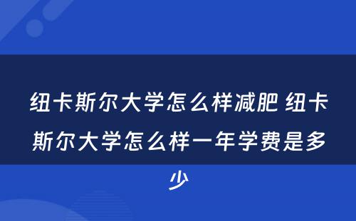 纽卡斯尔大学怎么样减肥 纽卡斯尔大学怎么样一年学费是多少