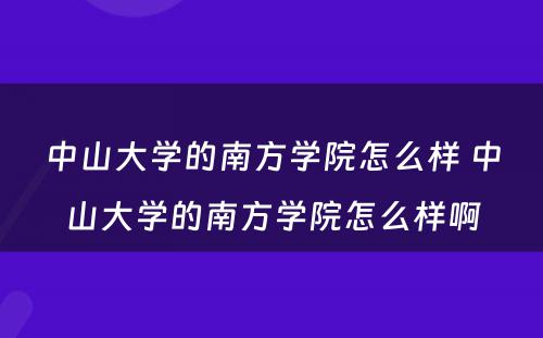 中山大学的南方学院怎么样 中山大学的南方学院怎么样啊