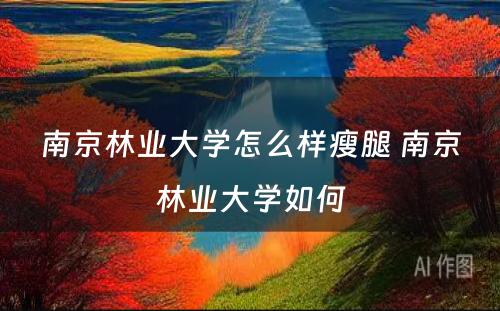 南京林业大学怎么样瘦腿 南京林业大学如何