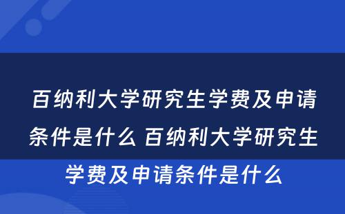 百纳利大学研究生学费及申请条件是什么 百纳利大学研究生学费及申请条件是什么