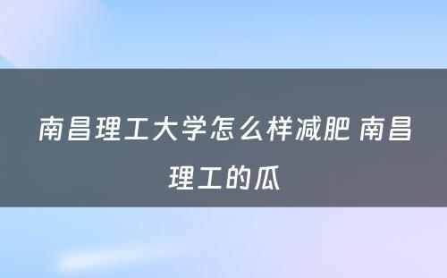 南昌理工大学怎么样减肥 南昌理工的瓜