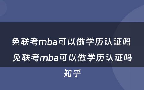 免联考mba可以做学历认证吗 免联考mba可以做学历认证吗知乎