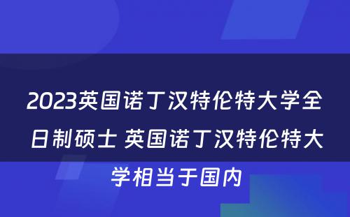 2023英国诺丁汉特伦特大学全日制硕士 英国诺丁汉特伦特大学相当于国内