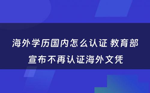 海外学历国内怎么认证 教育部宣布不再认证海外文凭