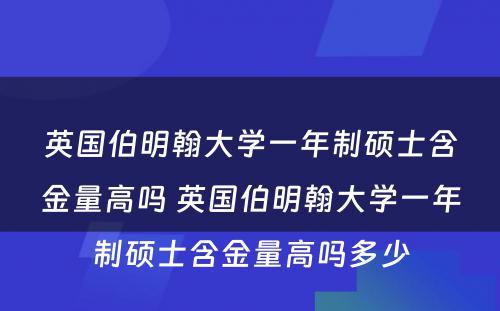 英国伯明翰大学一年制硕士含金量高吗 英国伯明翰大学一年制硕士含金量高吗多少