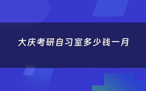 大庆考研自习室多少钱一月