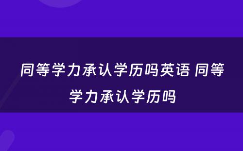 同等学力承认学历吗英语 同等学力承认学历吗