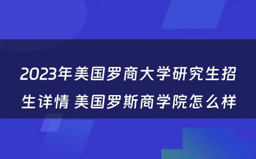 2023年美国罗商大学研究生招生详情 美国罗斯商学院怎么样