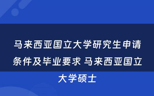 马来西亚国立大学研究生申请条件及毕业要求 马来西亚国立大学硕士