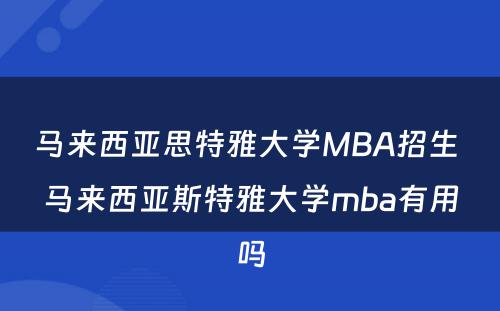 马来西亚思特雅大学MBA招生 马来西亚斯特雅大学mba有用吗