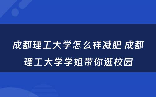 成都理工大学怎么样减肥 成都理工大学学姐带你逛校园