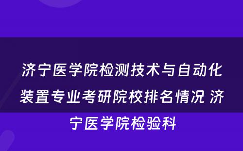 济宁医学院检测技术与自动化装置专业考研院校排名情况 济宁医学院检验科