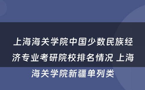 上海海关学院中国少数民族经济专业考研院校排名情况 上海海关学院新疆单列类