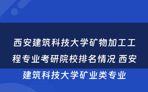 西安建筑科技大学矿物加工工程专业考研院校排名情况 西安建筑科技大学矿业类专业