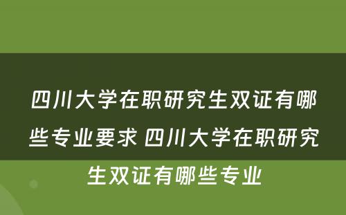 四川大学在职研究生双证有哪些专业要求 四川大学在职研究生双证有哪些专业