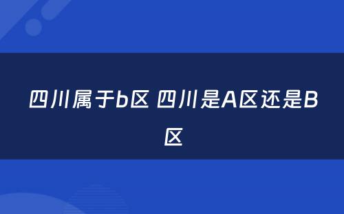 四川属于b区 四川是A区还是B区