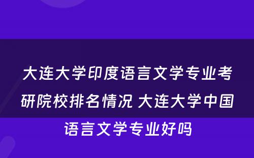 大连大学印度语言文学专业考研院校排名情况 大连大学中国语言文学专业好吗