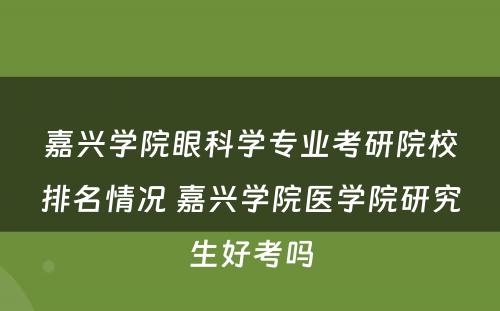 嘉兴学院眼科学专业考研院校排名情况 嘉兴学院医学院研究生好考吗