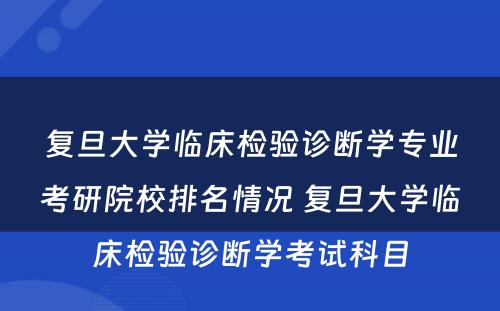 复旦大学临床检验诊断学专业考研院校排名情况 复旦大学临床检验诊断学考试科目