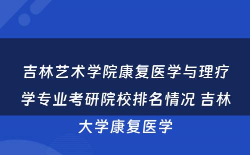 吉林艺术学院康复医学与理疗学专业考研院校排名情况 吉林大学康复医学