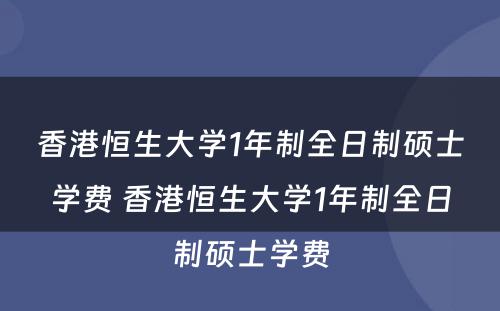 香港恒生大学1年制全日制硕士学费 香港恒生大学1年制全日制硕士学费